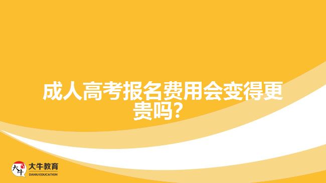 成人高考報名費用會變得更貴嗎？