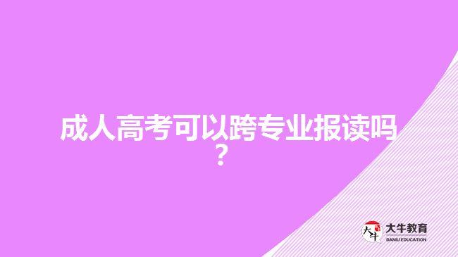 成人高考可以跨專業(yè)報(bào)讀嗎？