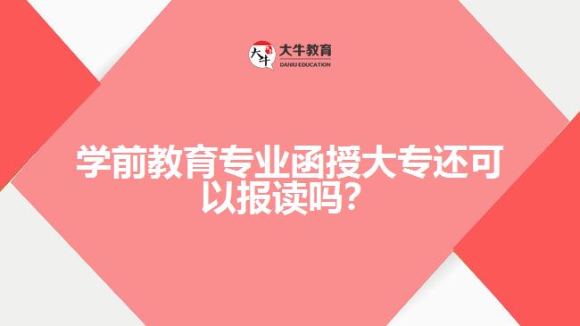 學前教育專業(yè)函授大專還可以報讀嗎？