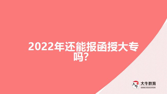 2022年還能報函授大專嗎？