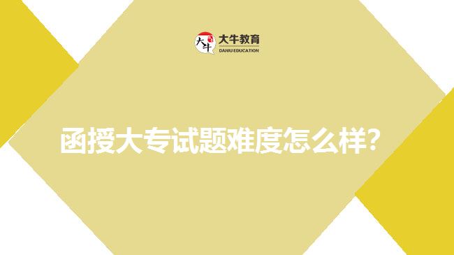 函授大專試題難度怎么樣？