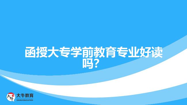 函授大專(zhuān)學(xué)前教育專(zhuān)業(yè)好讀嗎？