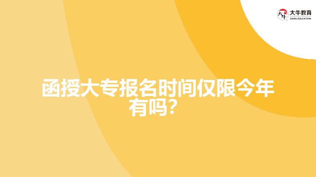 函授大專報名時間僅限今年有嗎？