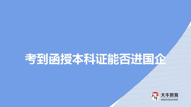 考到函授本科證能否進國企