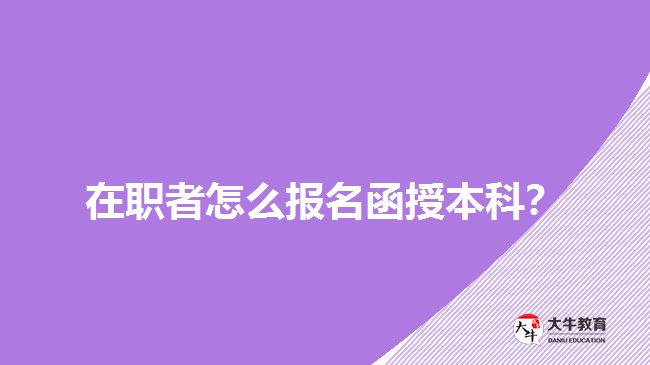 在職者怎么報名函授本科？