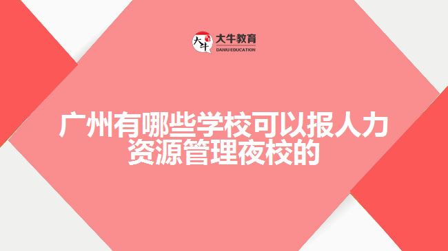 廣州有哪些學(xué)?？梢詧笕肆Y源管理夜校的