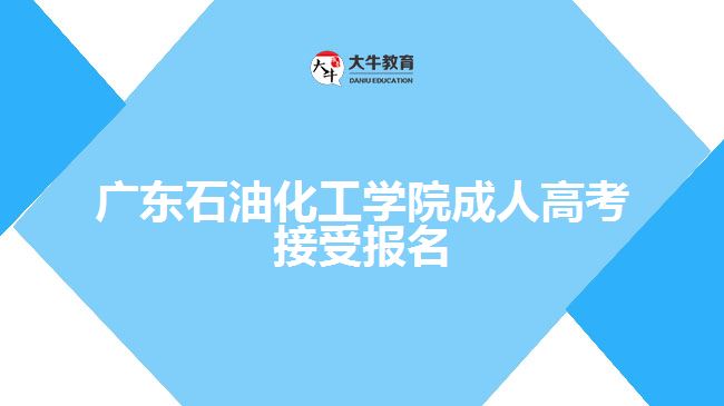 廣東石油化工學(xué)院成人高考接受報名