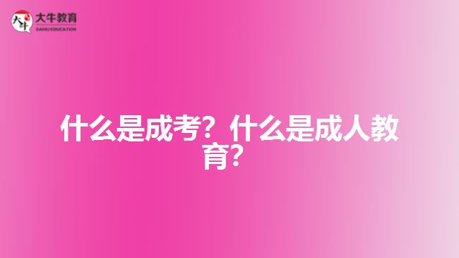 什么是成考？什么是成人教育？