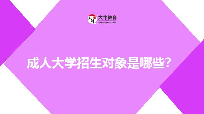 成人大學(xué)招生對(duì)象是哪些？