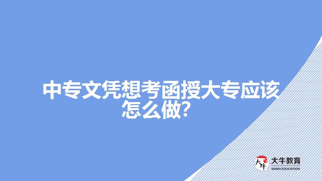 中專文憑想考函授大專應該怎么做？