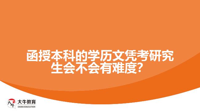 函授本科的學(xué)歷文憑考研究生會(huì)不會(huì)有難度？