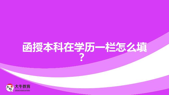 函授本科在學歷一欄怎么填？