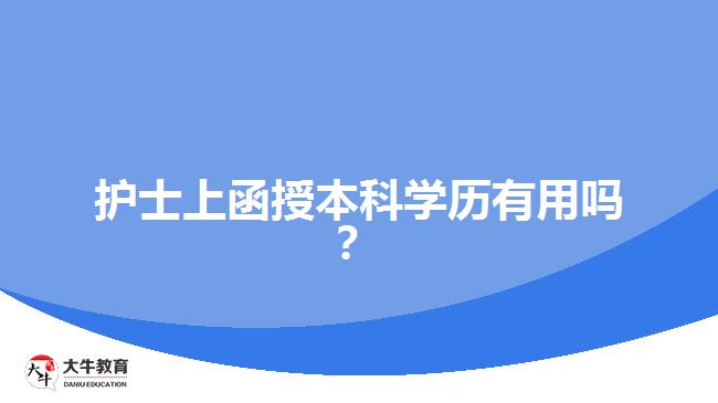 護(hù)士上函授本科學(xué)歷有用嗎？
