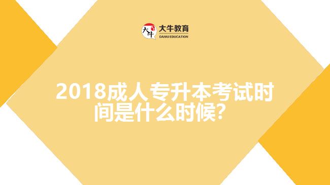 2018成人專升本考試時間是什么時候？