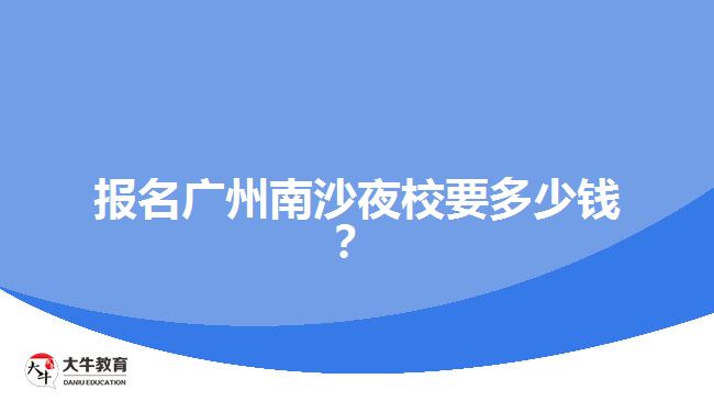報名廣州南沙夜校要多少錢？