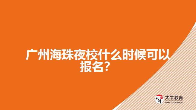 廣州海珠夜校什么時候可以報名？