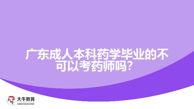 廣東成人本科藥學(xué)畢業(yè)的不可以考藥師嗎？