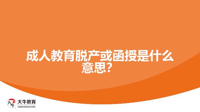 成人教育脫產(chǎn)或函授是什么意思？
