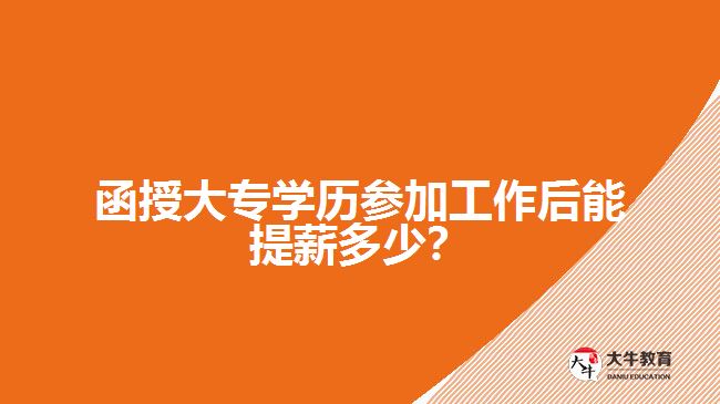 函授大專學歷參加工作后能提薪多少？