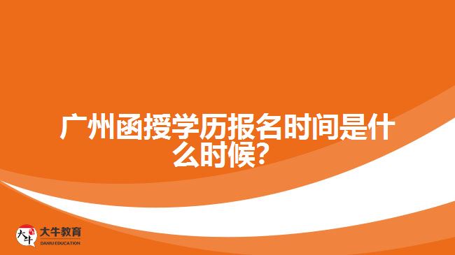 廣州函授學(xué)歷報名時間是什么時候？