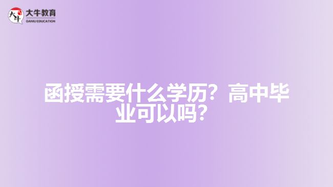 函授需要什么學(xué)歷？高中畢業(yè)可以嗎？