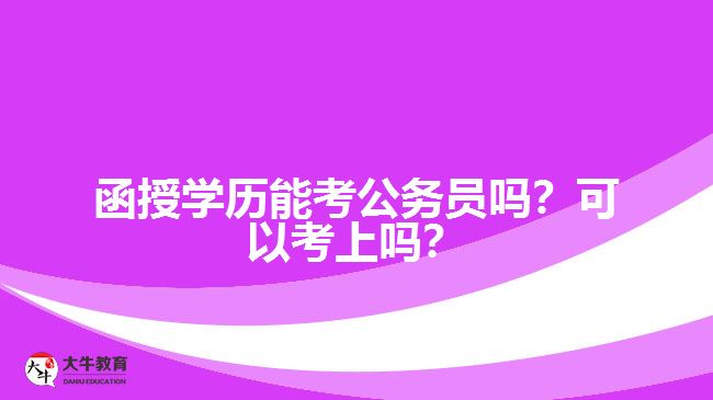 函授學(xué)歷能考公務(wù)員嗎？可以考上嗎？