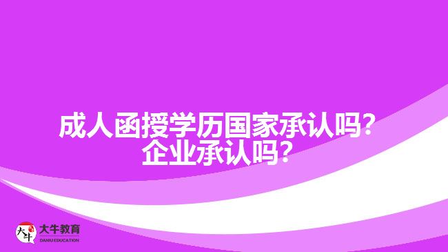 成人函授學(xué)歷國家承認(rèn)嗎？企業(yè)承認(rèn)嗎？