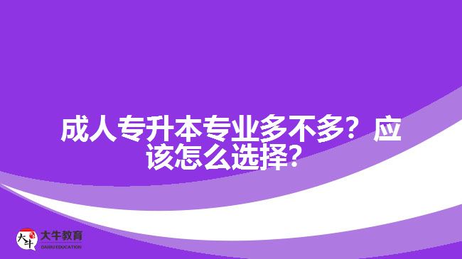 成人專升本專業(yè)多不多？應(yīng)該怎么選擇？