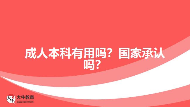 成人本科有用嗎？國(guó)家承認(rèn)嗎？