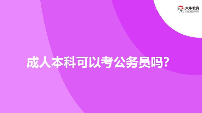 成人本科可以考公務(wù)員嗎？