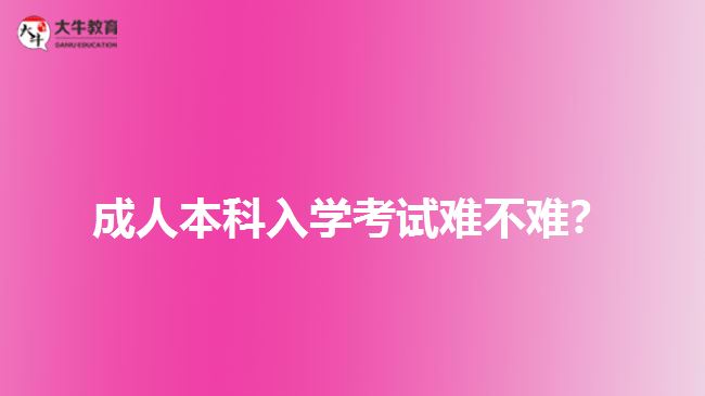 成人本科入學(xué)考試難不難？