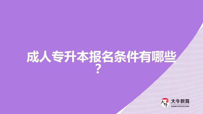 成人專升本報(bào)名條件有哪些？
