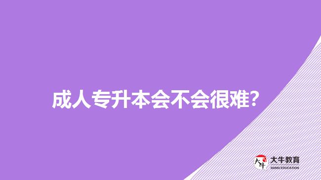 成人專升本會(huì)不會(huì)很難？