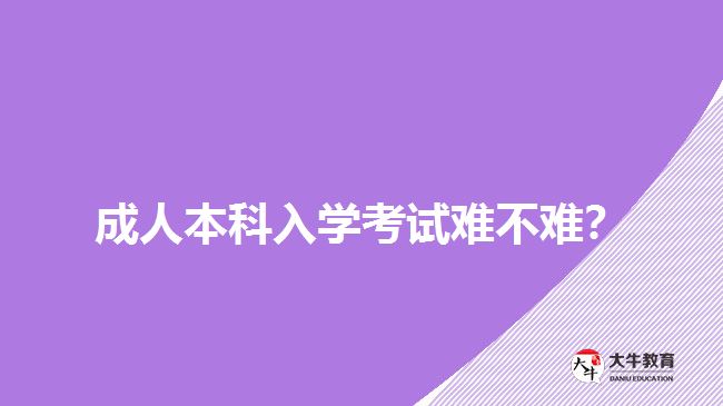 成人本科入學(xué)考試難不難？