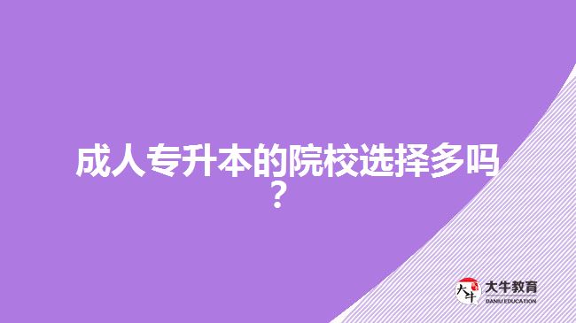 成人專(zhuān)升本的院校選擇多嗎？