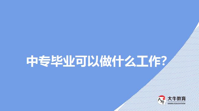 中專畢業(yè)可以做什么工作？