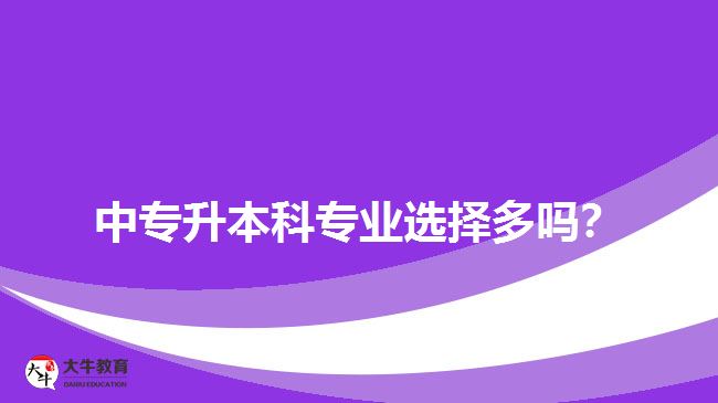 中專升本科專業(yè)選擇多嗎？