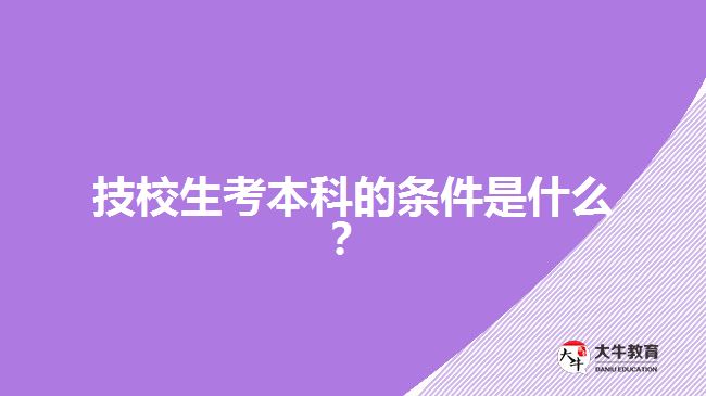 技校生考本科的條件是什么？