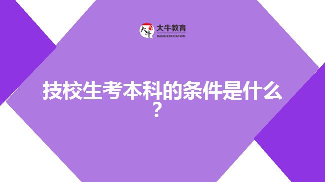 技校生考本科的條件是什么？