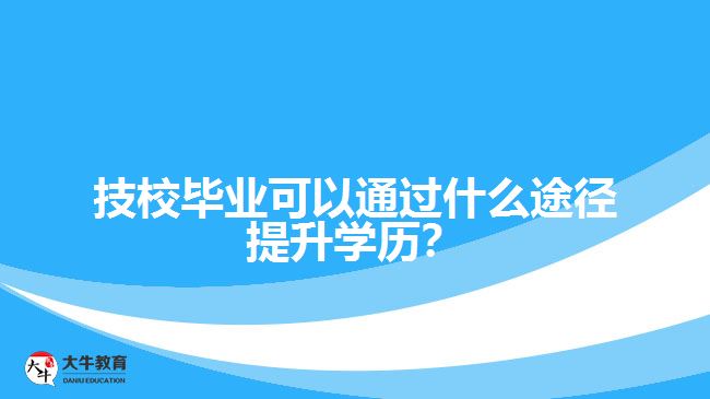 技校畢業(yè)可以通過什么途徑提升學(xué)歷？