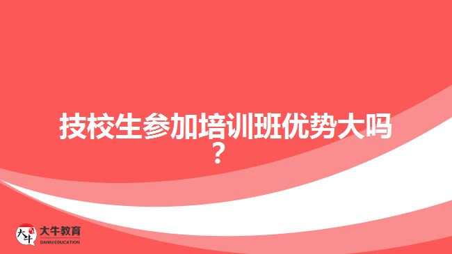 技校生參加培訓(xùn)班優(yōu)勢(shì)大嗎？
