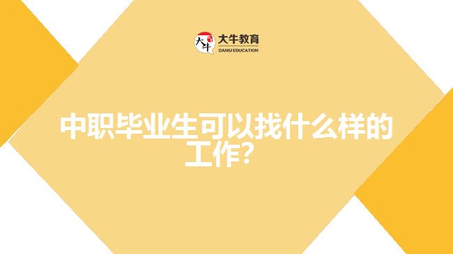 中職畢業(yè)生可以找什么樣的工作？