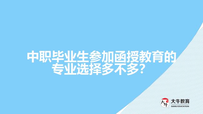 中職畢業(yè)生參加函授教育的專業(yè)選擇多不多？
