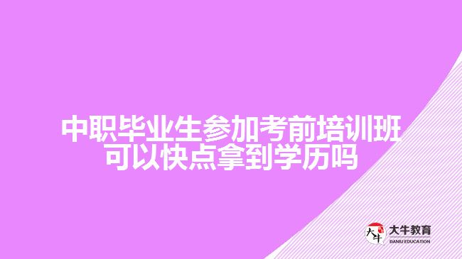 中職畢業(yè)生參加考前培訓(xùn)班可以快點(diǎn)拿到學(xué)歷嗎？