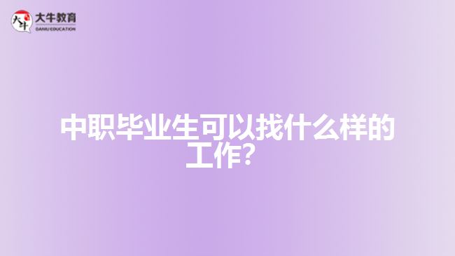 中職畢業(yè)生可以找什么樣的工作？