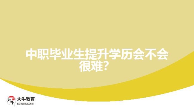 中職畢業(yè)生提升學(xué)歷會(huì)不會(huì)很難？