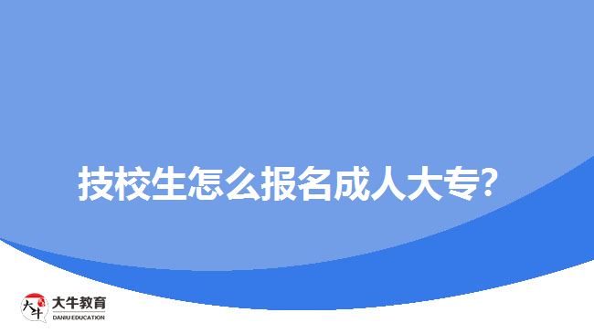 技校生怎么報(bào)名成人大專？