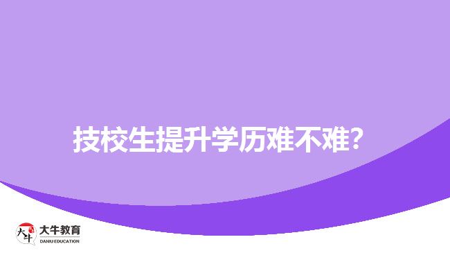 技校生提升學(xué)歷難不難？