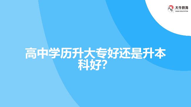 技校學(xué)歷升大專好還是升本科好？