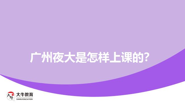 廣州夜大是怎樣上課的？